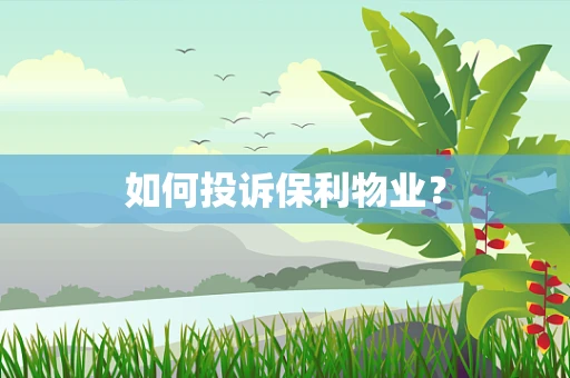 如何投诉保利物业？