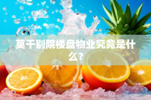 莫干别院楼盘物业究竟是什么？