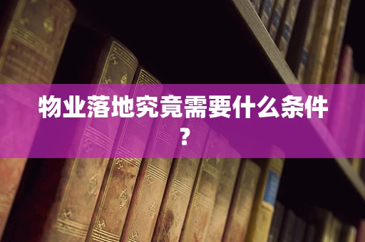 物业落地究竟需要什么条件？