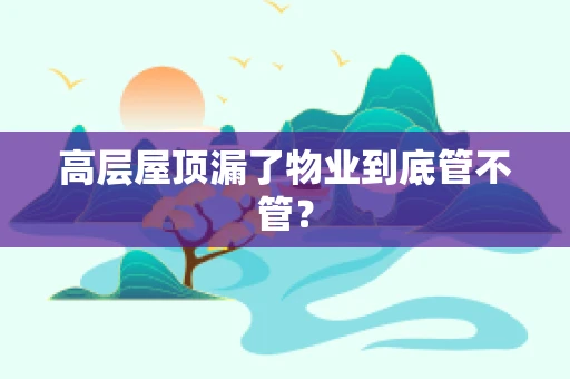高层屋顶漏了物业到底管不管？