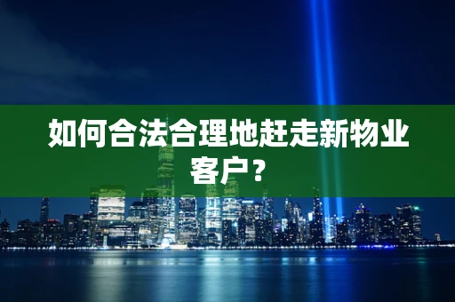 如何合法合理地赶走新物业客户？