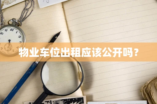物业车位出租应该公开吗？