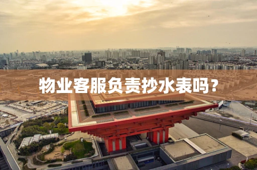 物业客服负责抄水表吗？