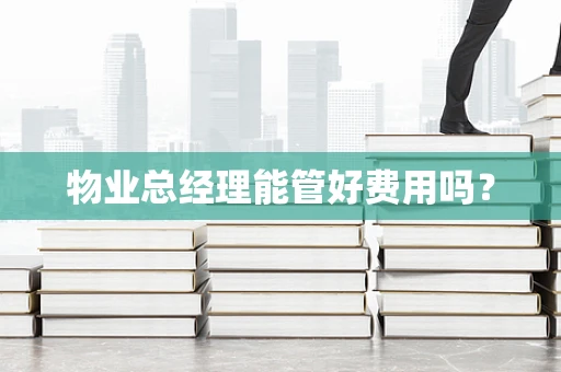 物业总经理能管好费用吗？
