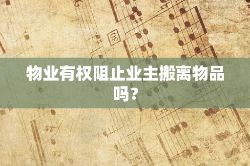 物业有权阻止业主搬离物品吗？