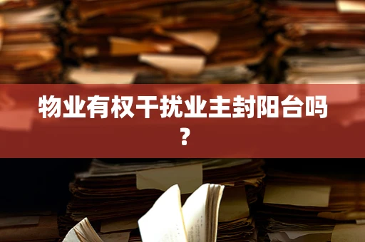 物业有权干扰业主封阳台吗？