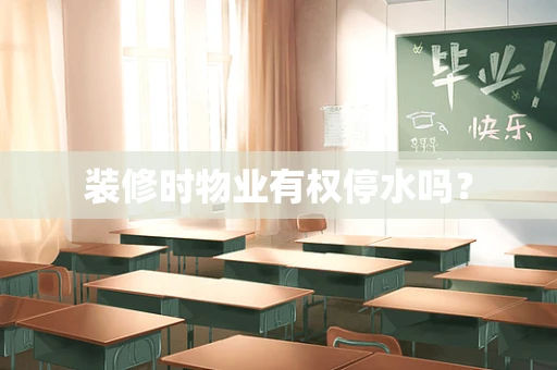 装修时物业有权停水吗？