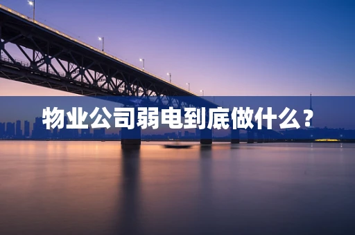 物业公司弱电到底做什么？