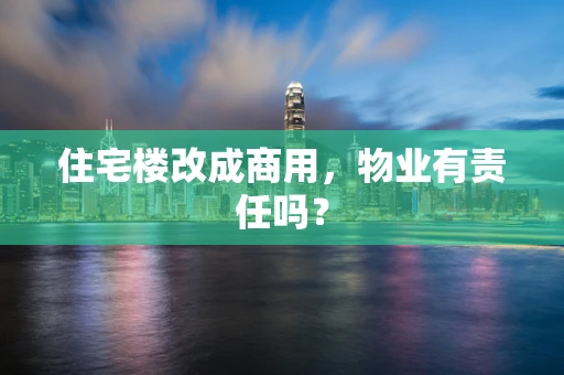住宅楼改成商用，物业有责任吗？