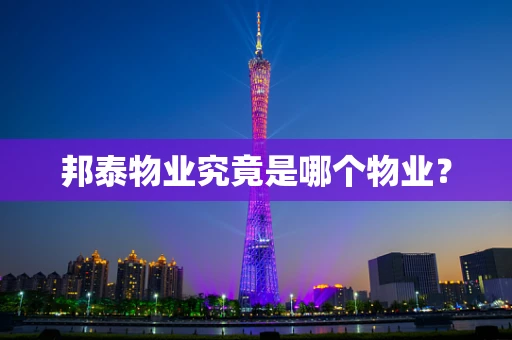 邦泰物业究竟是哪个物业？