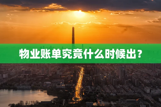 物业账单究竟什么时候出？