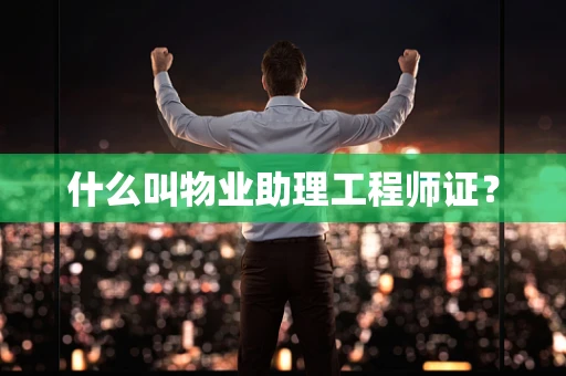 什么叫物业助理工程师证？