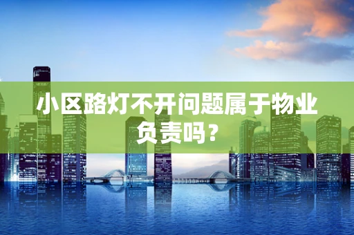 小区路灯不开问题属于物业负责吗？