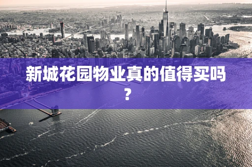 新城花园物业真的值得买吗？