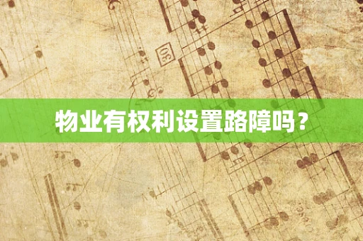 物业有权利设置路障吗？