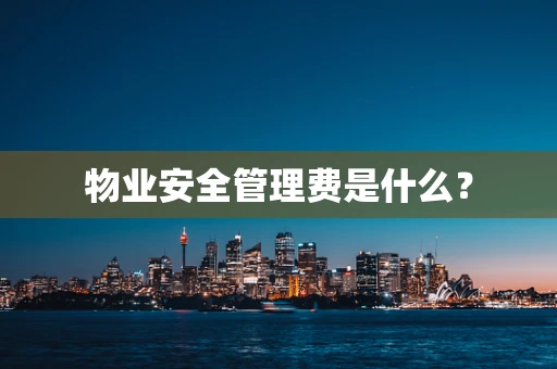 物业安全管理费是什么？