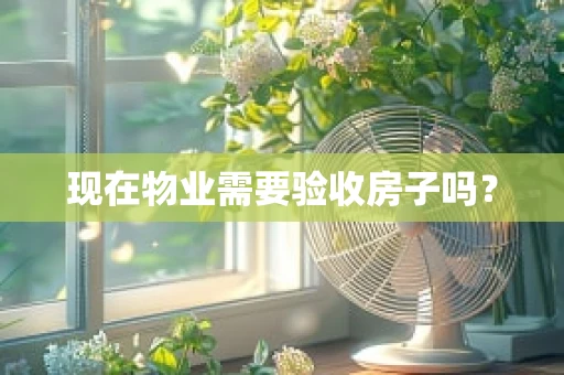 现在物业需要验收房子吗？