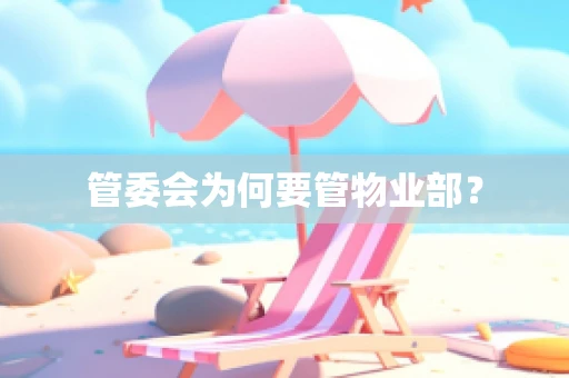 管委会为何要管物业部？