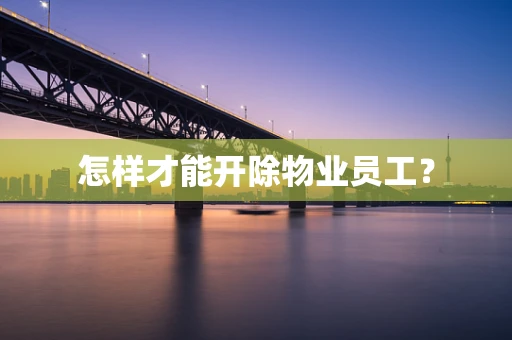 怎样才能开除物业员工？