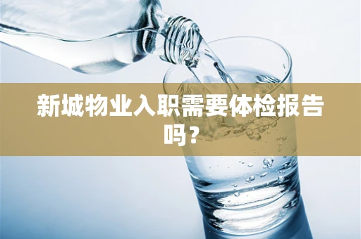 新城物业入职需要体检报告吗？