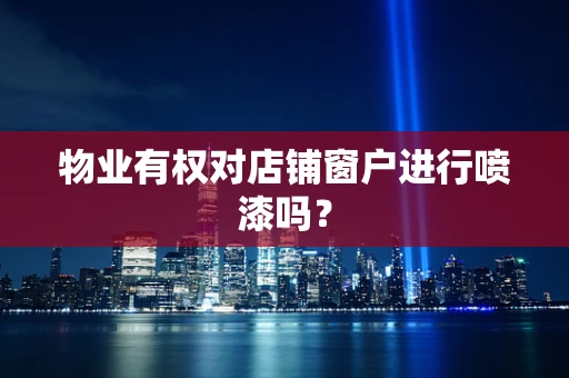 物业有权对店铺窗户进行喷漆吗？