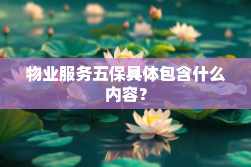 物业服务五保具体包含什么内容？