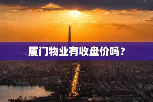 厦门物业有收盘价吗？