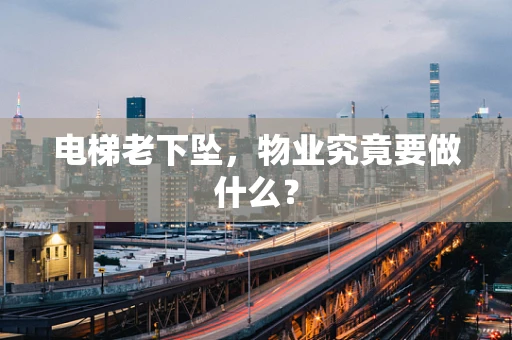 电梯老下坠，物业究竟要做什么？