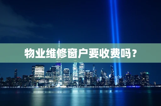 物业维修窗户要收费吗？