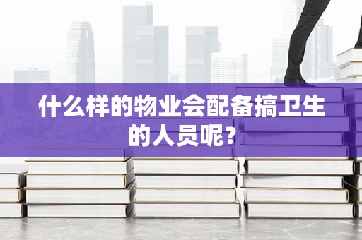 什么样的物业会配备搞卫生的人员呢？