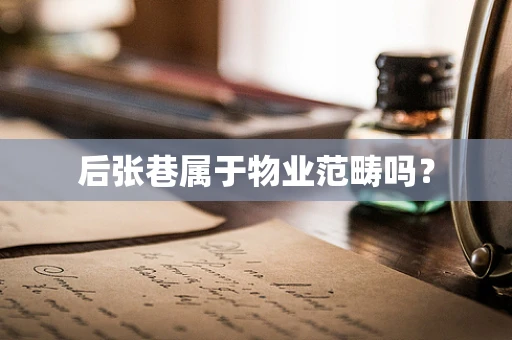 后张巷属于物业范畴吗？