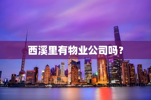 西溪里有物业公司吗？