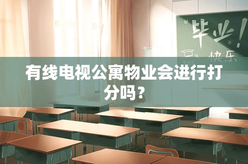 有线电视公寓物业会进行打分吗？