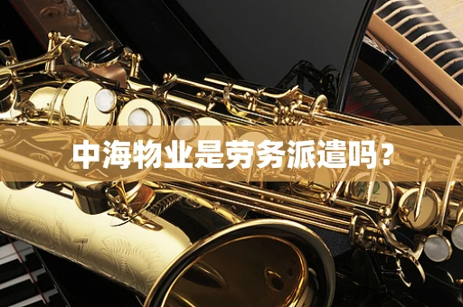 中海物业是劳务派遣吗？