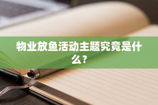 物业放鱼活动主题究竟是什么？