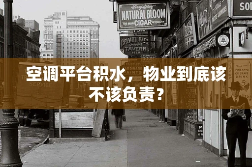 空调平台积水，物业到底该不该负责？