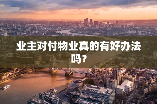业主对付物业真的有好办法吗？