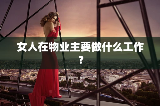 女人在物业主要做什么工作？