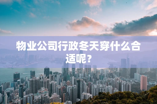 物业公司行政冬天穿什么合适呢？