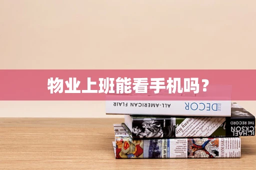 物业上班能看手机吗？