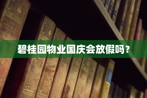 碧桂园物业国庆会放假吗？