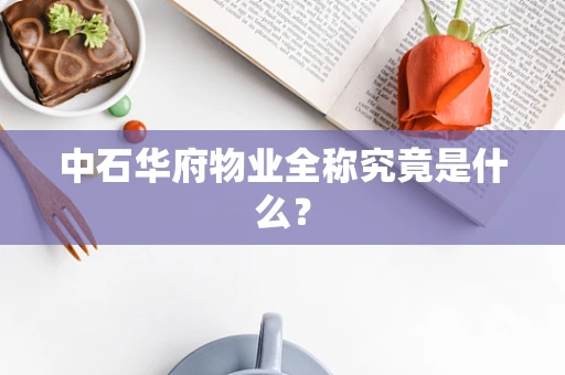 中石华府物业全称究竟是什么？