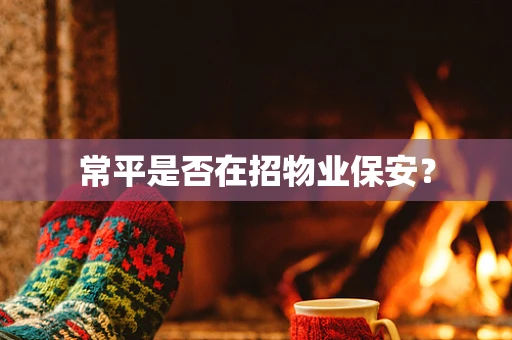 常平是否在招物业保安？