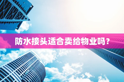 防水接头适合卖给物业吗？