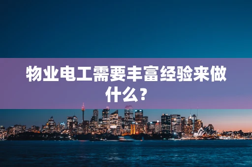 物业电工需要丰富经验来做什么？