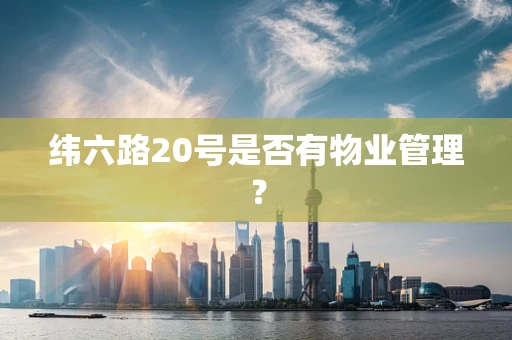 纬六路20号是否有物业管理？