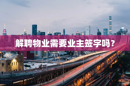 解聘物业需要业主签字吗？
