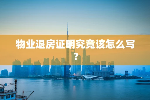 物业退房证明究竟该怎么写？