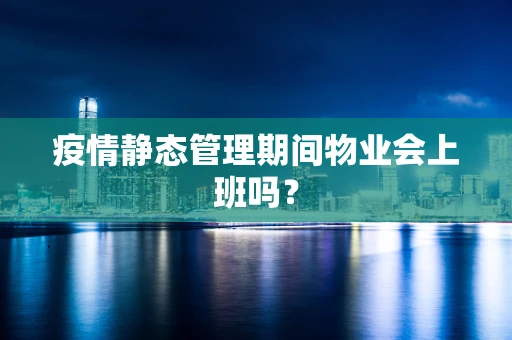 疫情静态管理期间物业会上班吗？