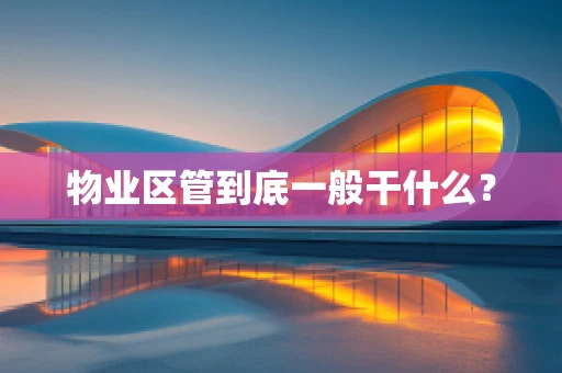 物业区管到底一般干什么？